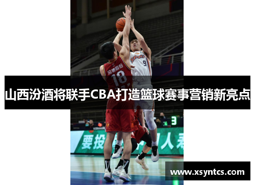 山西汾酒将联手CBA打造篮球赛事营销新亮点